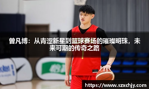 曾凡博：从青涩新星到篮球赛场的璀璨明珠，未来可期的传奇之路